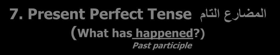 األزمنة TENSES المضارع التام 7. Present Perfect Tense (What has happened?