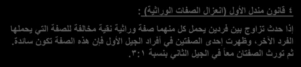4 قانن مندل األل )انعزال الصفات الراثية( : إذا حدث تزاج بين فردين يحمل كل منهما صفة راثية نقية مخالفة للصفة التي يحملها الفرد اآلخر, ظهرت إحدى الصفتين في أفراد الجيل األل فإن هذه الصفة تكن سائدة.