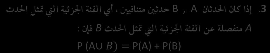 إذا كان احلدثان B, A حدثني متنافيني أي الفئة اجلزئية اليت متثل احلدث A منفصلة عن الفئة اجلزئية اليت متثل احلدث B فإن : P (A B) = P(A) + P(B).